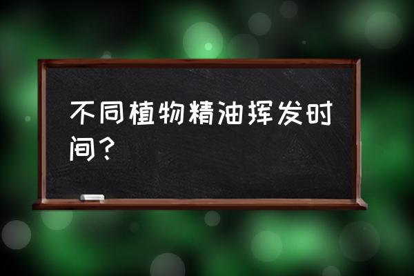 安息香精油的功效 不同植物精油挥发时间？