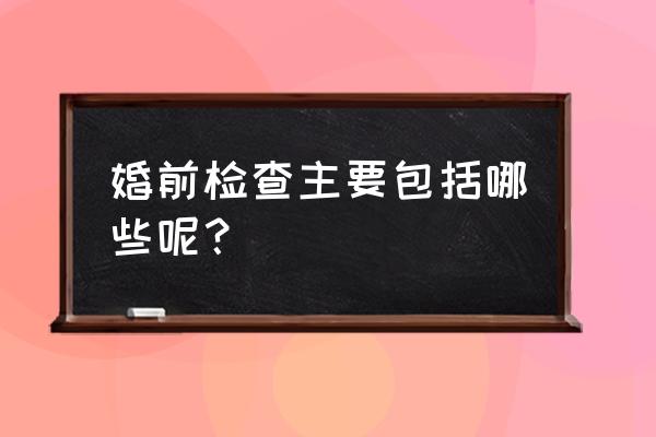 婚前检查主要检查什么 婚前检查主要包括哪些呢？