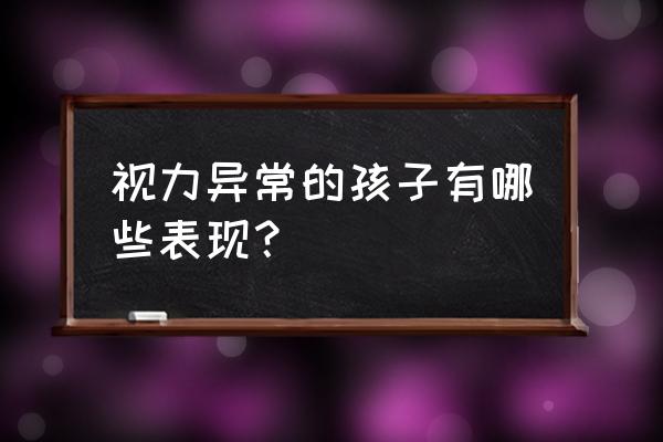 视力障碍包括哪些表现 视力异常的孩子有哪些表现？