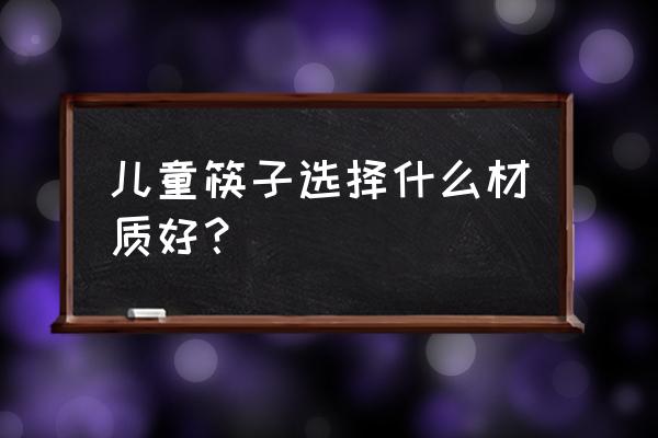 儿童筷子材质 儿童筷子选择什么材质好？