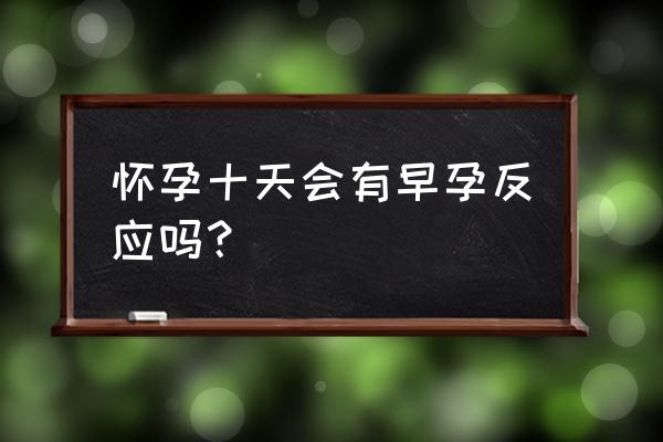 怀孕十几天会有反应吗 怀孕十天会有早孕反应吗？