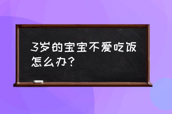 3岁小孩不爱吃饭怎么办 3岁的宝宝不爱吃饭怎么办？