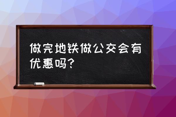 乘公交有优惠 做完地铁做公交会有优惠吗？