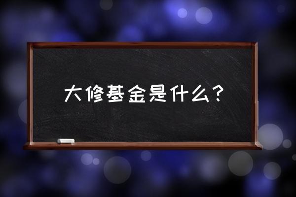 什么叫大修基金 大修基金是什么？