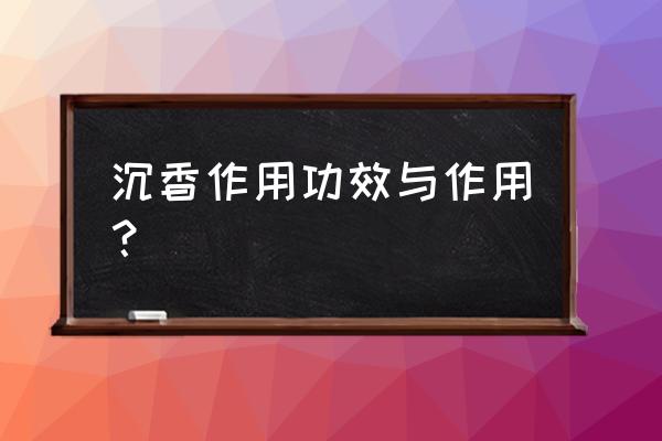 沉香的作用 沉香作用功效与作用？