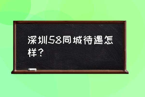 58同城深圳 深圳58同城待遇怎样？