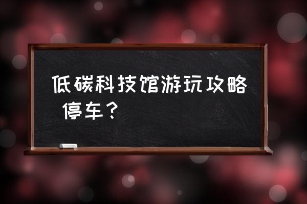 中国杭州低碳科技馆介绍 低碳科技馆游玩攻略 停车？