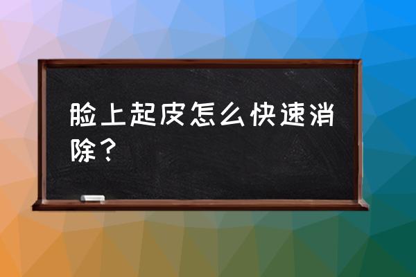 脸上起皮怎么快速解决 脸上起皮怎么快速消除？