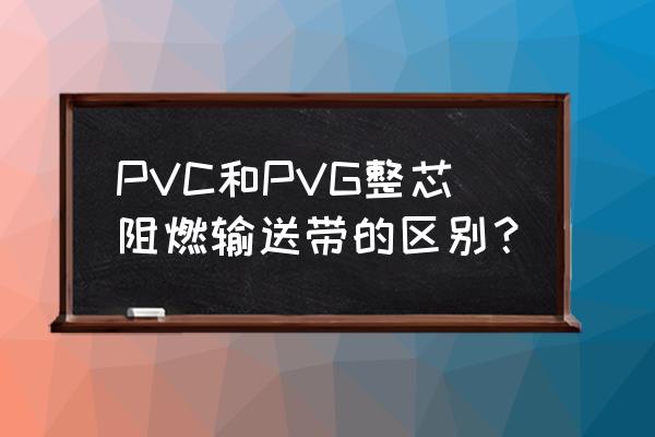 阻燃橡胶输送带 PVC和PVG整芯阻燃输送带的区别？