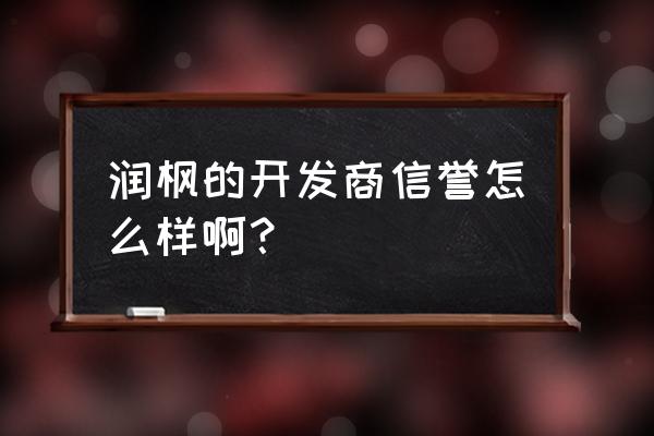 禹城润枫水尚 润枫的开发商信誉怎么样啊？