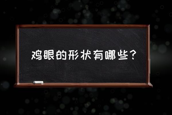 鸡眼是什么样子的 鸡眼的形状有哪些？