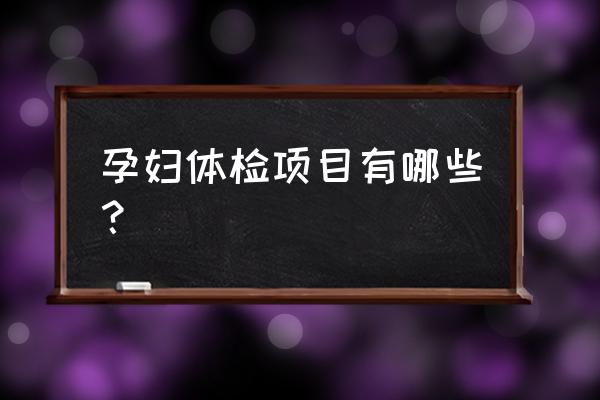 孕妇检查项目 孕妇体检项目有哪些？