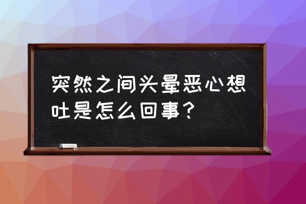 人为啥会突然头晕想吐 突然之间头晕恶心想吐是怎么回事？