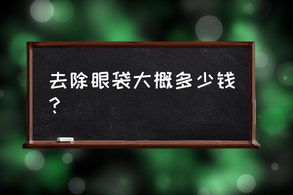 眼袋去除多少钱 去除眼袋大概多少钱？