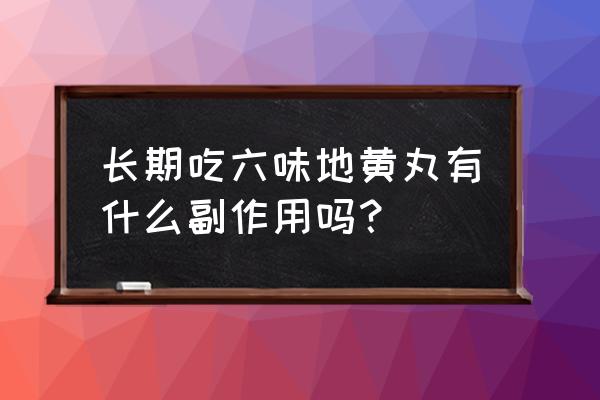 六味地黄丸的副作用 长期吃六味地黄丸有什么副作用吗？