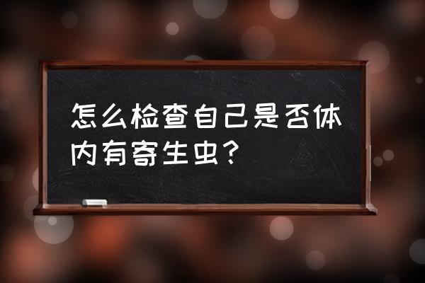 怎么判断寄生虫感染 怎么检查自己是否体内有寄生虫？