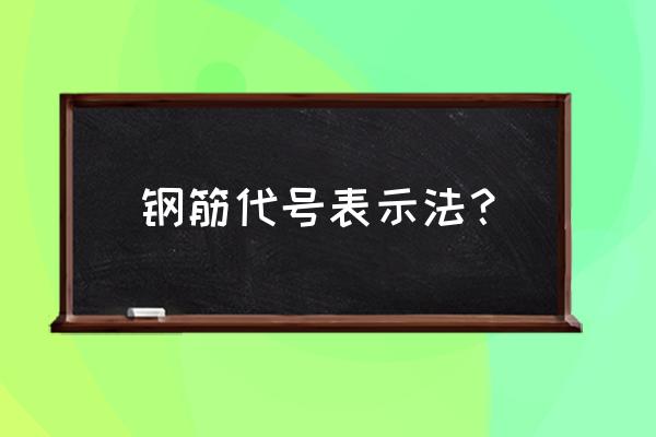 钢筋符号表示方法 钢筋代号表示法？