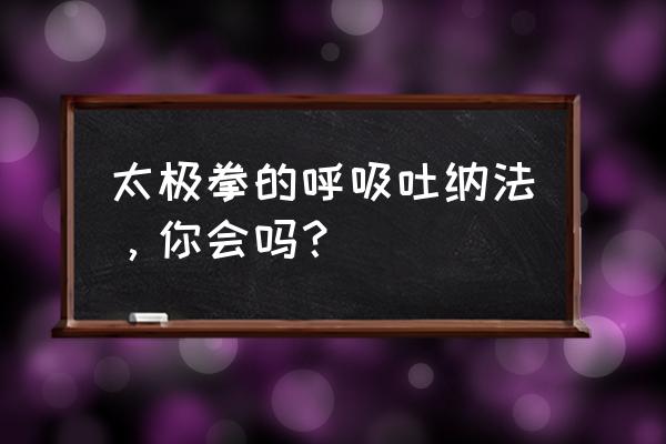 武当回春呼吸法 太极拳的呼吸吐纳法，你会吗？