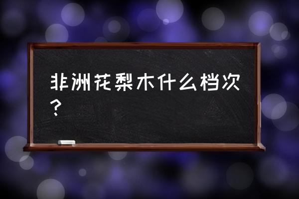 非洲花梨木什么档次 非洲花梨木什么档次？