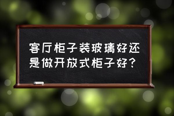 开放式衣柜的优缺点 客厅柜子装玻璃好还是做开放式柜子好？