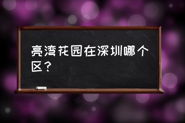 深圳月亮湾公园在那个区 亮湾花园在深圳哪个区？