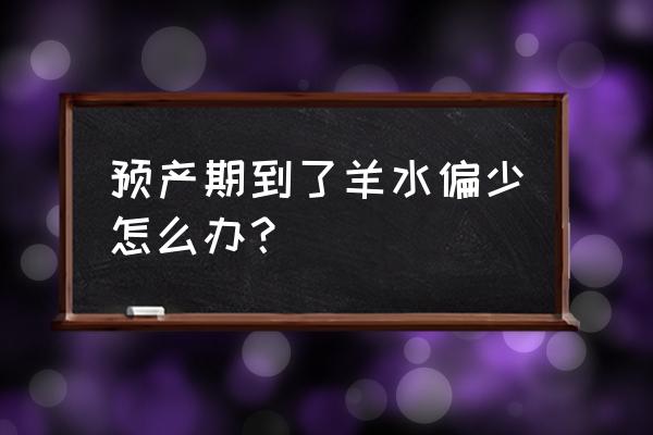 预产期到了羊水少怎么办 预产期到了羊水偏少怎么办？