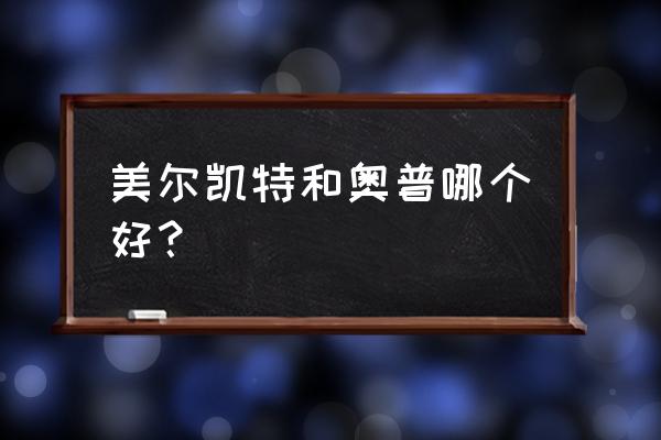 美尔凯特和奥普哪个好 美尔凯特和奥普哪个好？