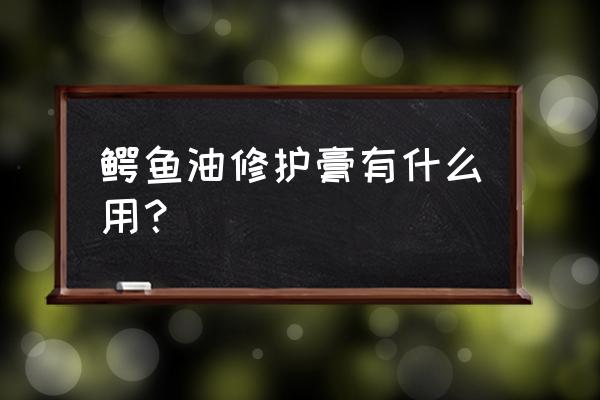 法国鳄鱼软膏真有效吗 鳄鱼油修护膏有什么用？