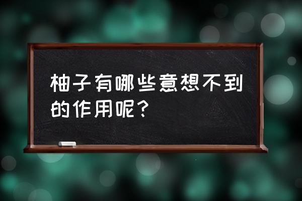 柚子的好处和功效 柚子有哪些意想不到的作用呢？