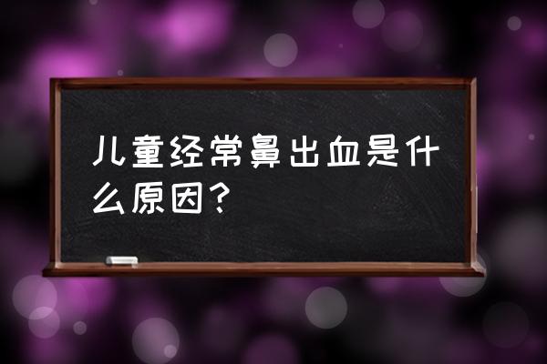 小孩经常流鼻血怎么回事儿 儿童经常鼻出血是什么原因？