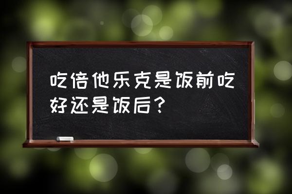 琥珀酸美托洛尔有几种规格 吃倍他乐克是饭前吃好还是饭后？