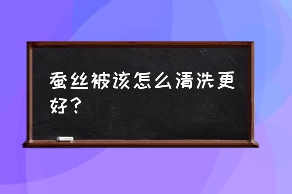 蚕丝被怎么洗 蚕丝被该怎么清洗更好？