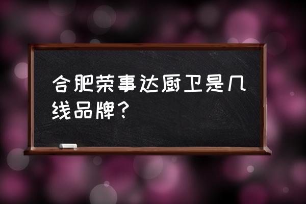 荣事达厨卫是几线品牌 合肥荣事达厨卫是几线品牌？