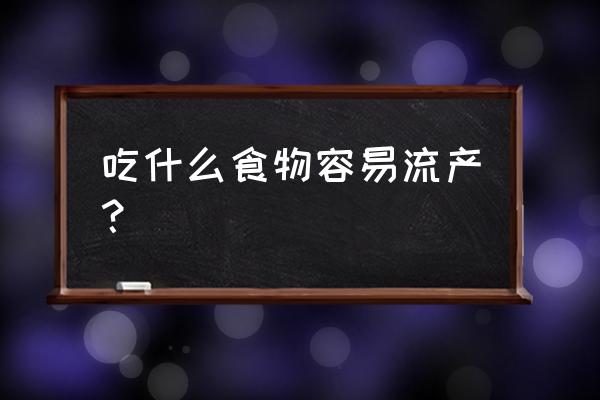 吃什么导致流产最快 吃什么食物容易流产？