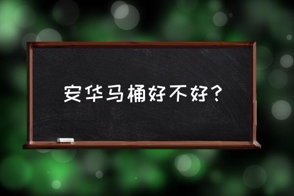 安华马桶坐便器质量揭秘 安华马桶好不好？