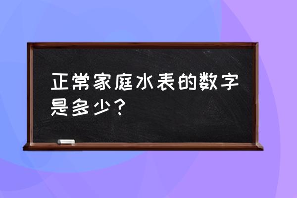 普通家用水表 正常家庭水表的数字是多少？