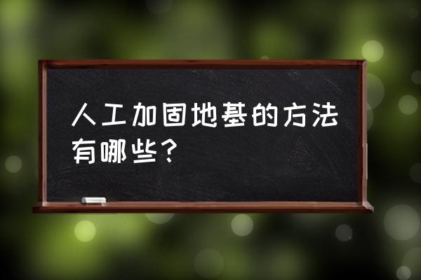 地基加固的方法有哪些 人工加固地基的方法有哪些？