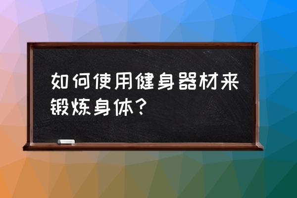 运动器材使用方法 如何使用健身器材来锻炼身体？