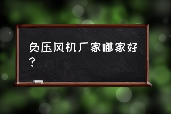 九洲负压风机 负压风机厂家哪家好？