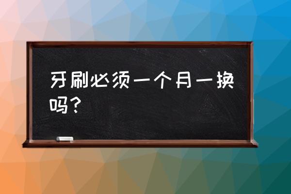 牙刷一般多久换一次呢 牙刷必须一个月一换吗？