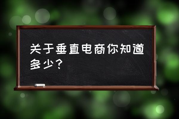 垂直电商举例 关于垂直电商你知道多少？