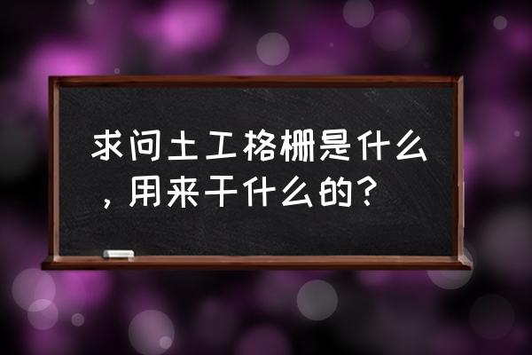 土工格栅是什么材料做成的 求问土工格栅是什么，用来干什么的？