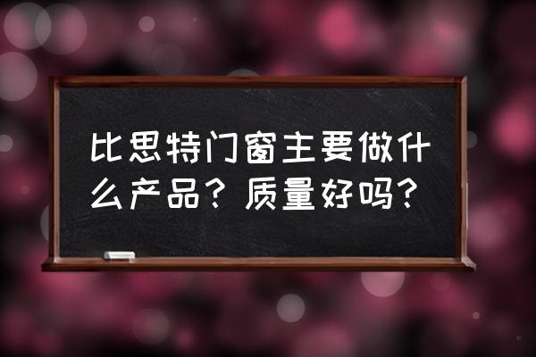 比思特门窗 比思特门窗主要做什么产品？质量好吗？