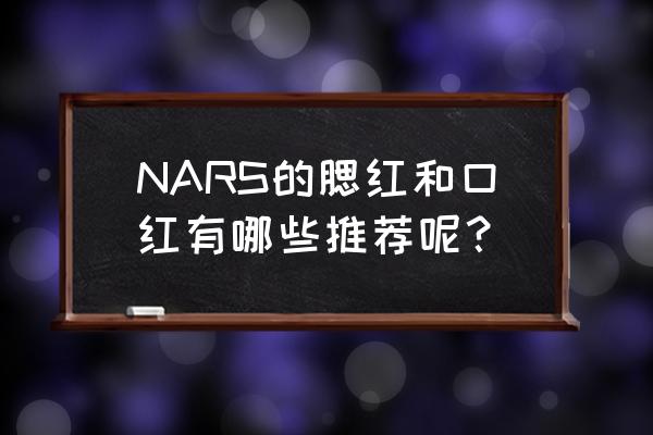 nars腮红推荐 NARS的腮红和口红有哪些推荐呢？