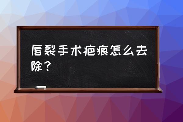 唇裂修复后能看出来吗 唇裂手术疤痕怎么去除？