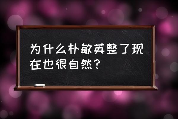 朴敏英承认整容七次 为什么朴敏英整了现在也很自然？