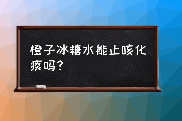 橙炖冰糖作用与功效 橙子冰糖水能止咳化痰吗？