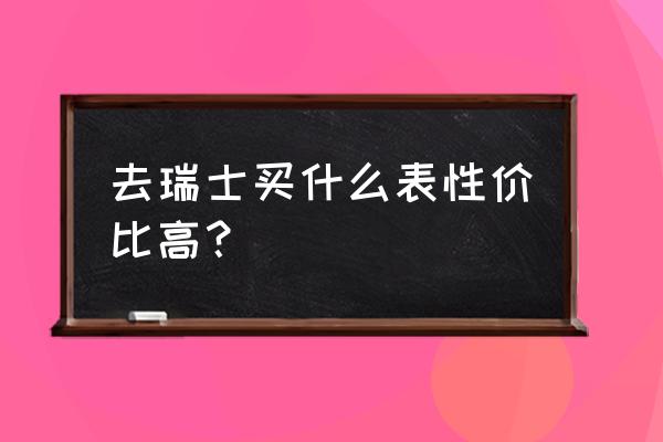 瑞士名表分类排行榜 去瑞士买什么表性价比高？