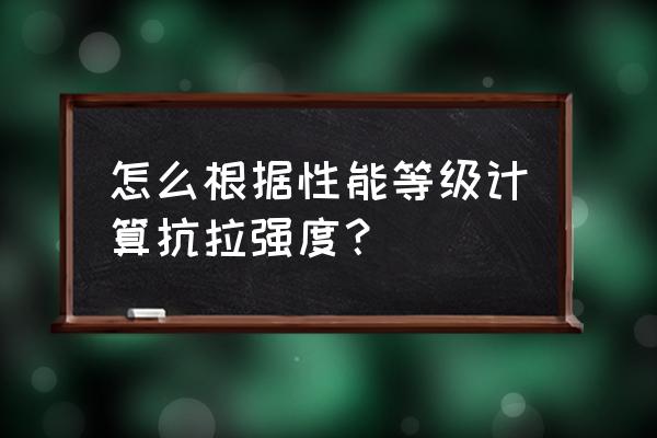 抗拉强度计算公式详细 怎么根据性能等级计算抗拉强度？