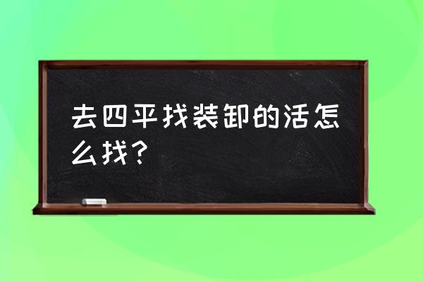 四平风采找活 去四平找装卸的活怎么找？